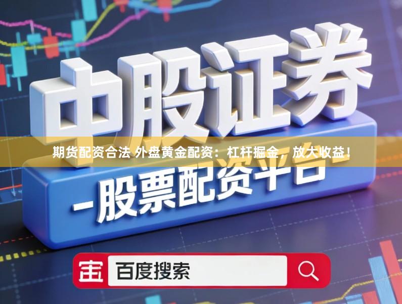 期货配资合法 外盘黄金配资：杠杆掘金，放大收益！