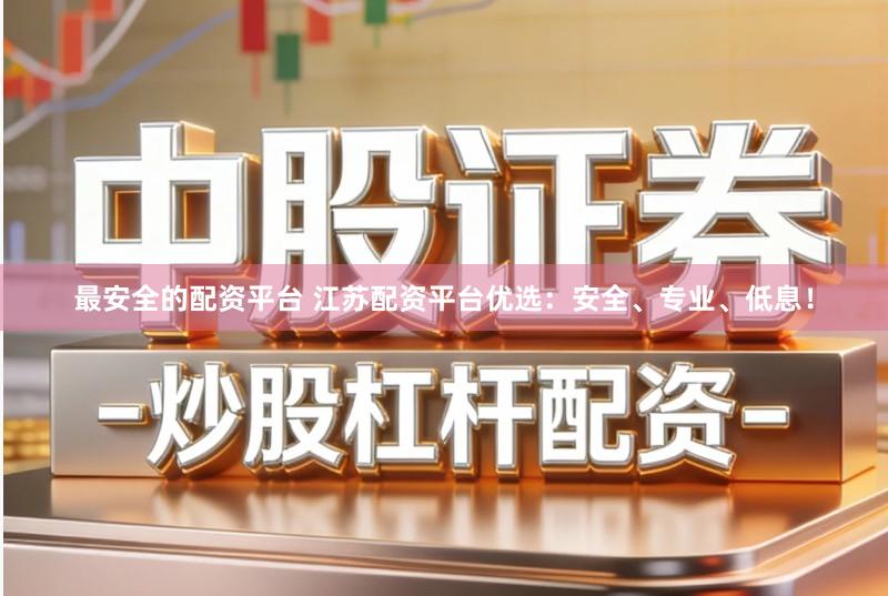 最安全的配资平台 江苏配资平台优选：安全、专业、低息！