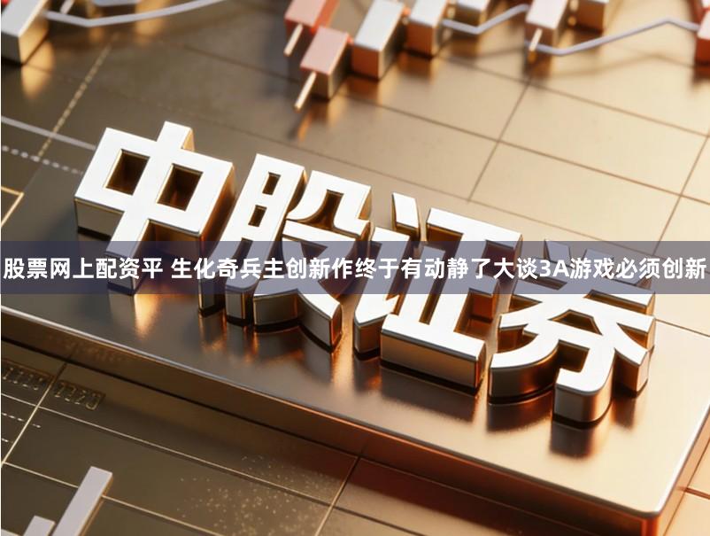 股票网上配资平 生化奇兵主创新作终于有动静了大谈3A游戏必须创新