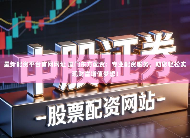 最新配资平台官网网址 厦门东方配资：专业配资服务，助您轻松实现财富增值梦想！