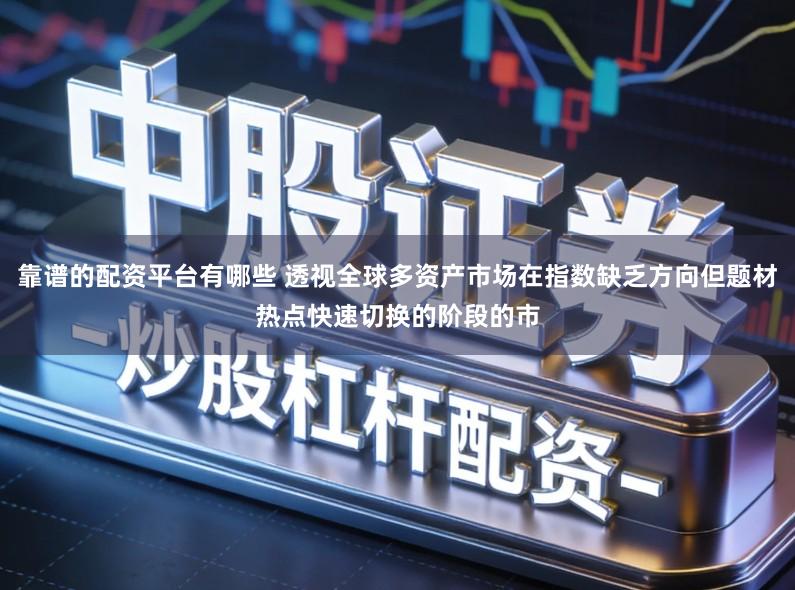 靠谱的配资平台有哪些 透视全球多资产市场在指数缺乏方向但题材热点快速切换的阶段的市