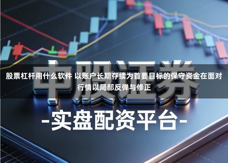 股票杠杆用什么软件 以账户长期存续为首要目标的保守资金在面对行情以局部反弹与修正