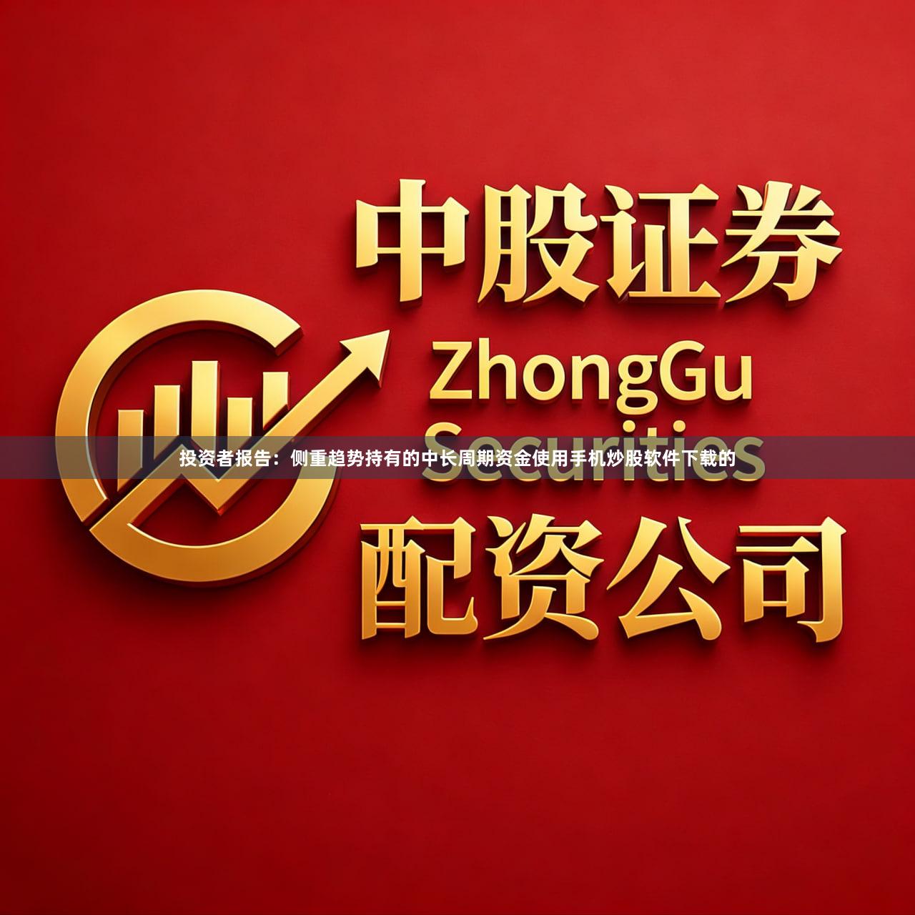 投资者报告：侧重趋势持有的中长周期资金使用手机炒股软件下载的