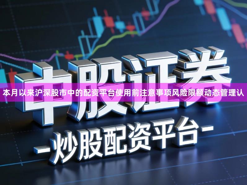 本月以来沪深股市中的配资平台使用前注意事项风险限额动态管理认