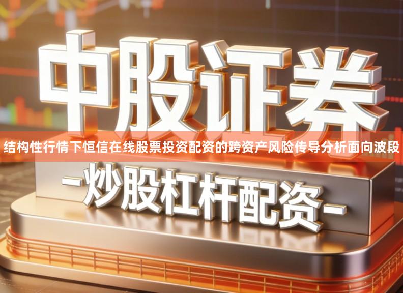 结构性行情下恒信在线股票投资配资的跨资产风险传导分析面向波段