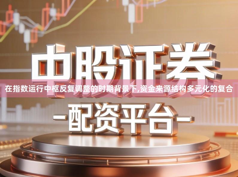 在指数运行中枢反复调整的时期背景下,资金来源结构多元化的复合