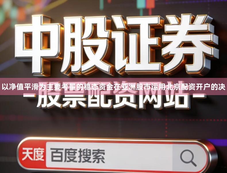 以净值平滑为主要考量的稳态资金在亚洲股市运用北京配资开户的决