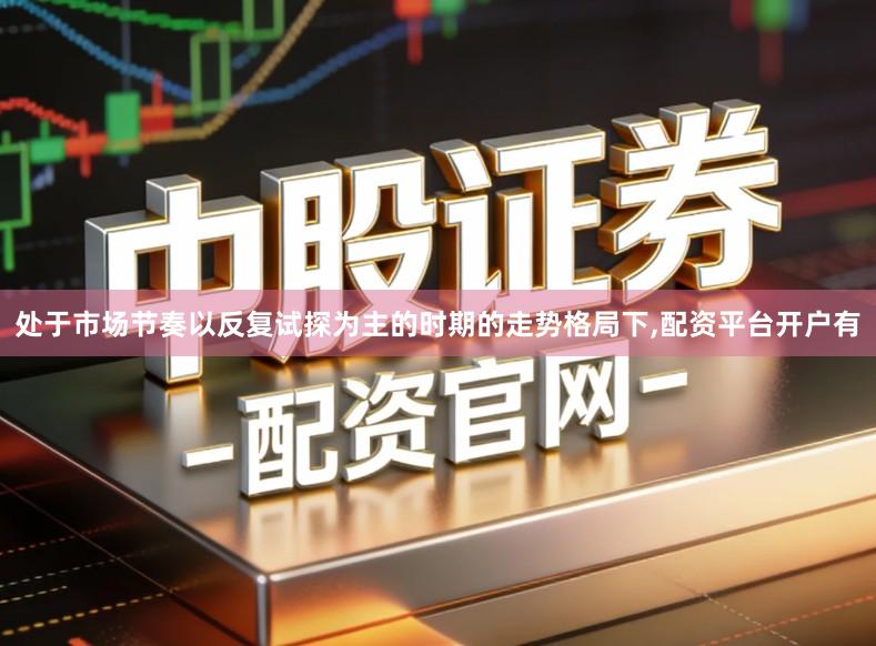 处于市场节奏以反复试探为主的时期的走势格局下,配资平台开户有