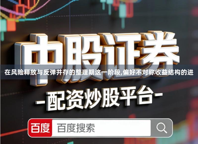 在风险释放与反弹并存的整理期这一阶段,偏好不对称收益结构的进