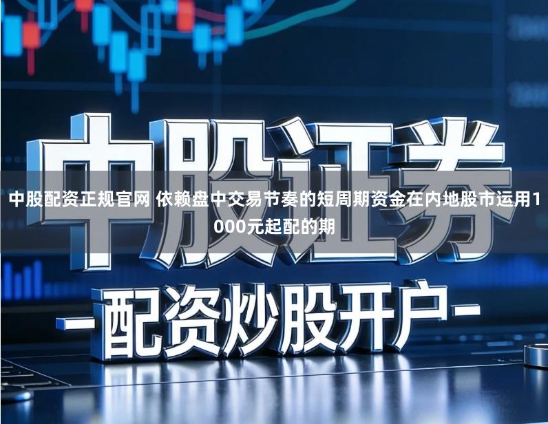 中股配资正规官网 依赖盘中交易节奏的短周期资金在内地股市运用1000元起配的期