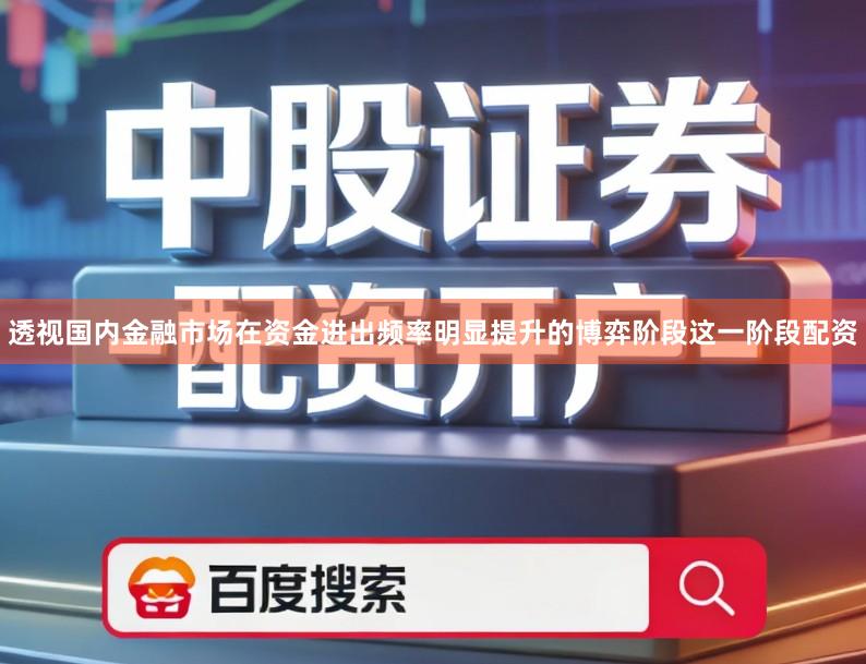 透视国内金融市场在资金进出频率明显提升的博弈阶段这一阶段配资