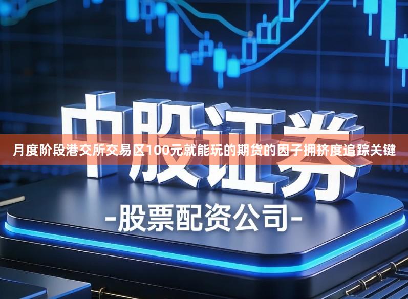 月度阶段港交所交易区100元就能玩的期货的因子拥挤度追踪关键