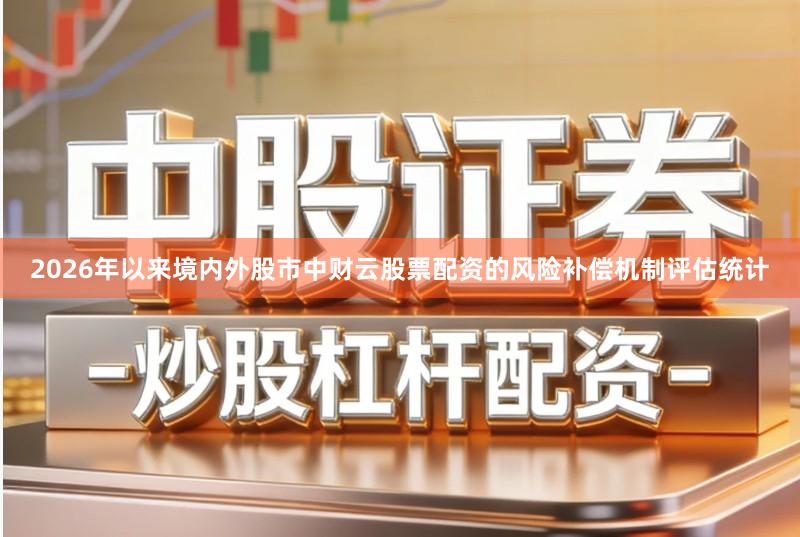 2026年以来境内外股市中财云股票配资的风险补偿机制评估统计