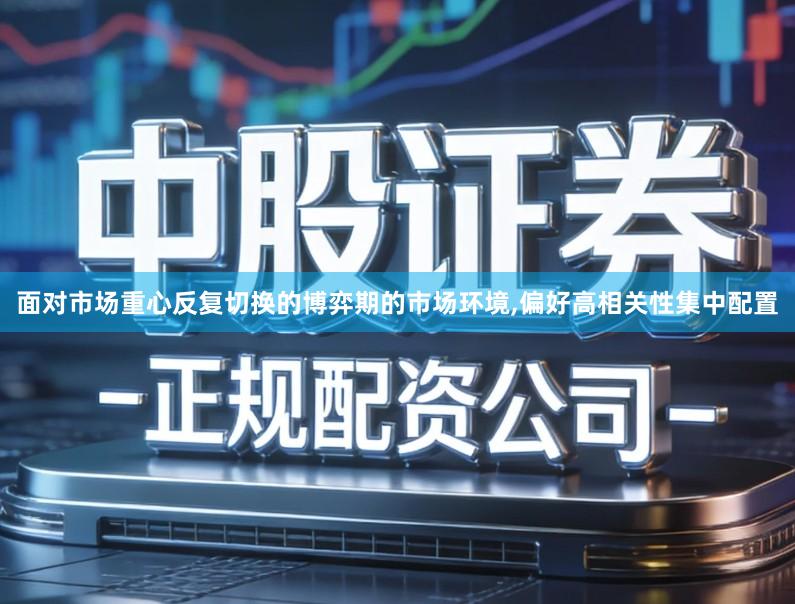 面对市场重心反复切换的博弈期的市场环境,偏好高相关性集中配置