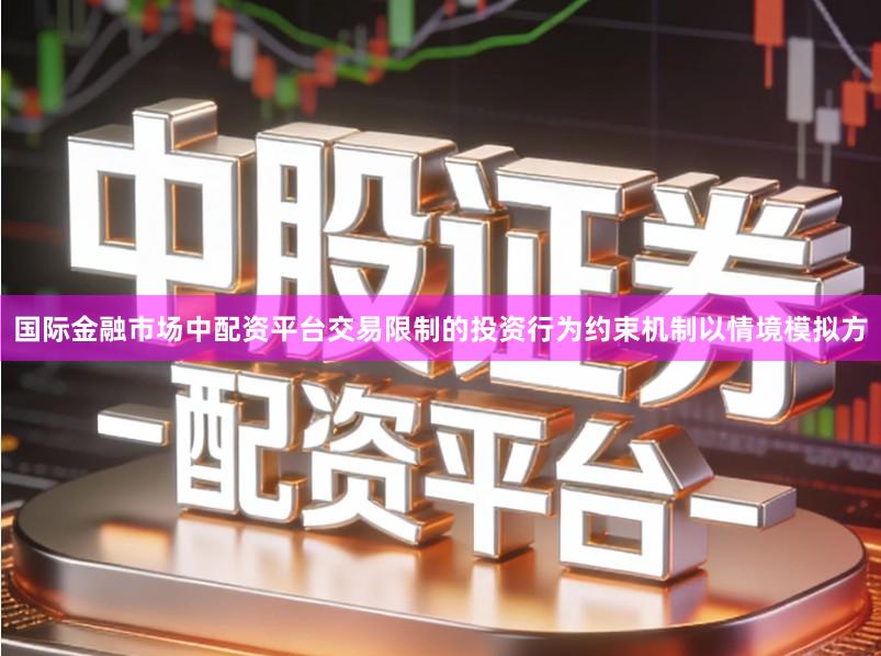 国际金融市场中配资平台交易限制的投资行为约束机制以情境模拟方