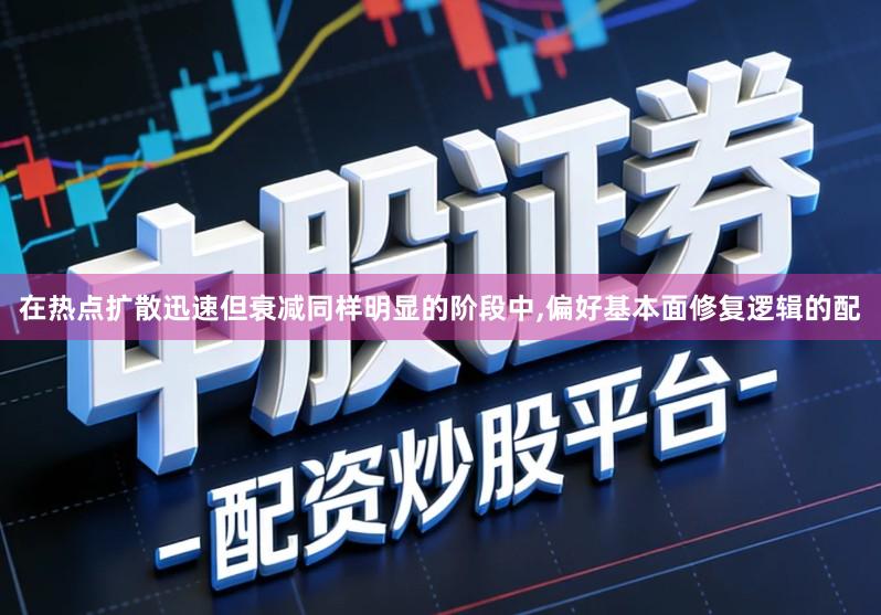 在热点扩散迅速但衰减同样明显的阶段中,偏好基本面修复逻辑的配