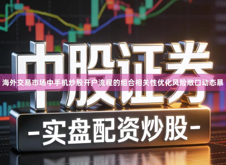 海外交易市场中手机炒股开户流程的组合相关性优化风险敞口动态暴