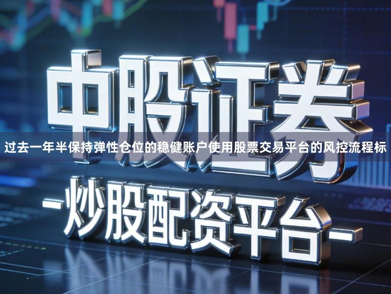 过去一年半保持弹性仓位的稳健账户使用股票交易平台的风控流程标