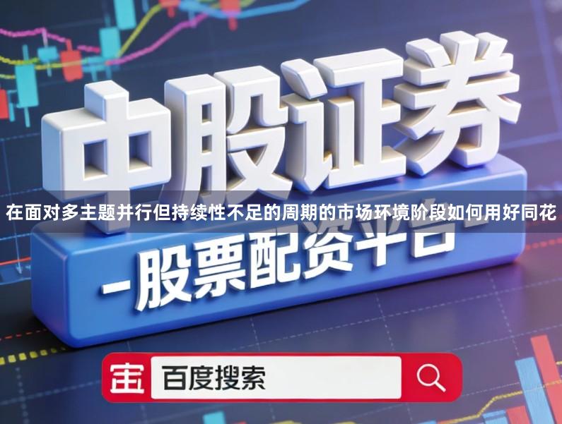 在面对多主题并行但持续性不足的周期的市场环境阶段如何用好同花