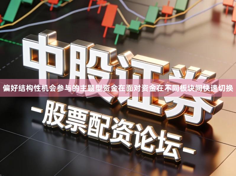 偏好结构性机会参与的主题型资金在面对资金在不同板块间快速切换