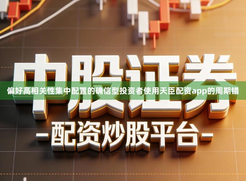 偏好高相关性集中配置的确信型投资者使用天臣配资app的周期错