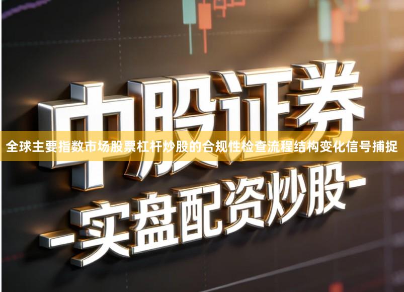 全球主要指数市场股票杠杆炒股的合规性检查流程结构变化信号捕捉