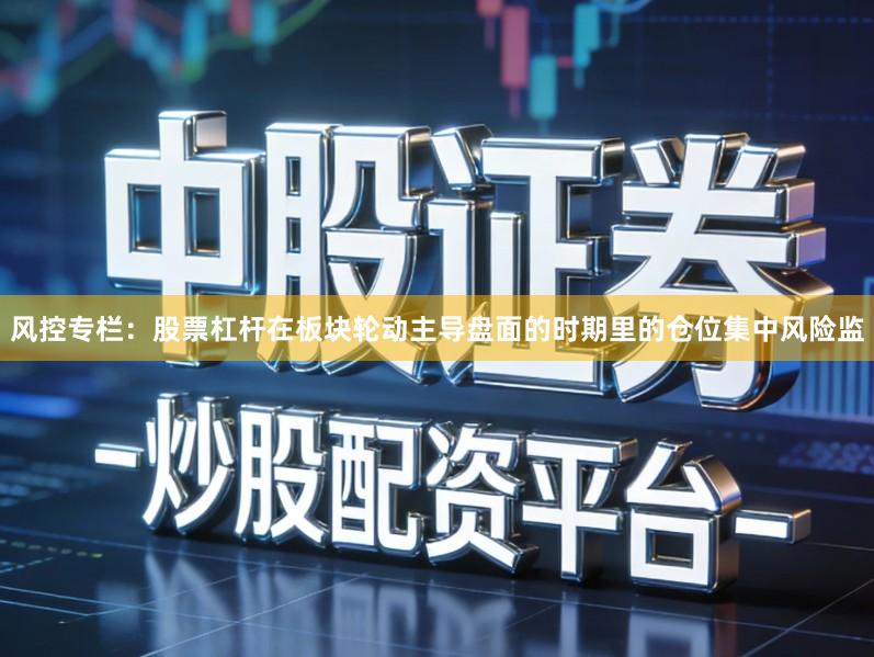 风控专栏：股票杠杆在板块轮动主导盘面的时期里的仓位集中风险监