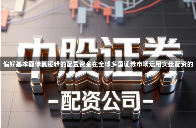 偏好基本面修复逻辑的配置资金在全球多国证券市场运用实盘配资的
