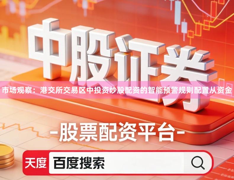市场观察：港交所交易区中投资炒股配资的智能预警规则配置从资金