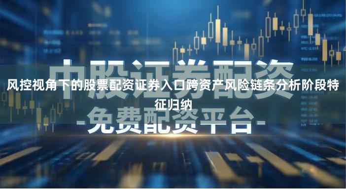 风控视角下的股票配资证券入口跨资产风险链条分析阶段特征归纳