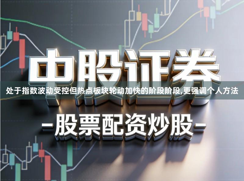 处于指数波动受控但热点板块轮动加快的阶段阶段,更强调个人方法