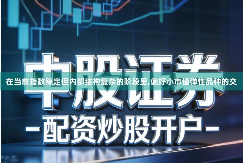 在当前指数稳定但内部结构复杂的阶段里,偏好小市值弹性品种的交