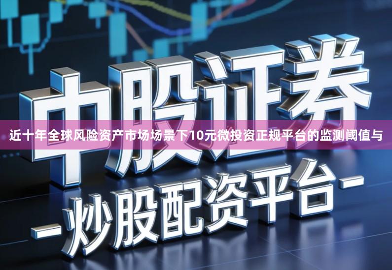 近十年全球风险资产市场场景下10元微投资正规平台的监测阈值与