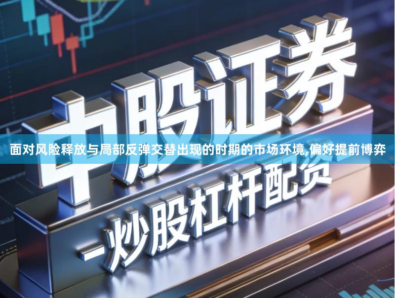 面对风险释放与局部反弹交替出现的时期的市场环境,偏好提前博弈
