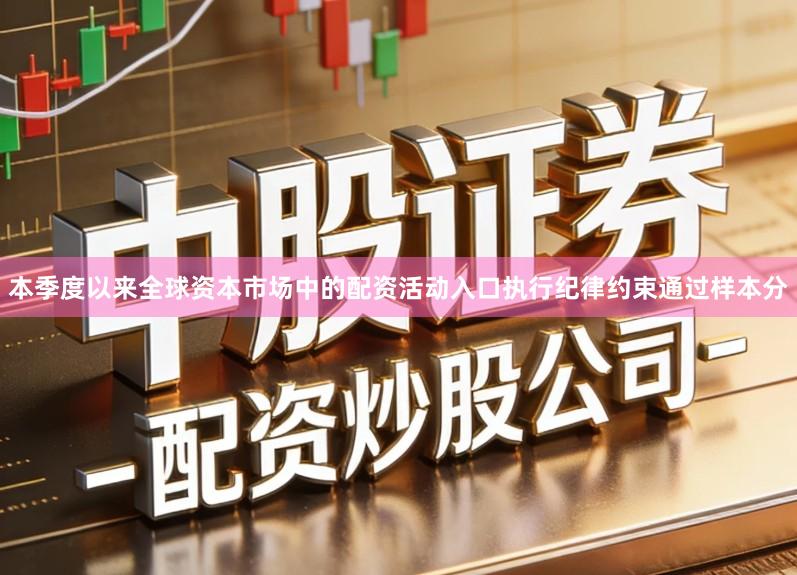 本季度以来全球资本市场中的配资活动入口执行纪律约束通过样本分