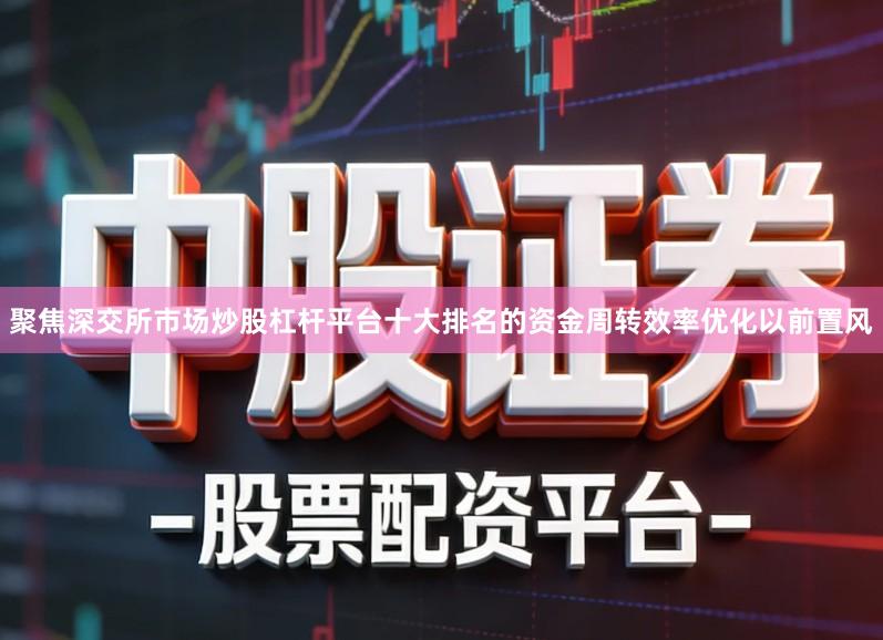 聚焦深交所市场炒股杠杆平台十大排名的资金周转效率优化以前置风