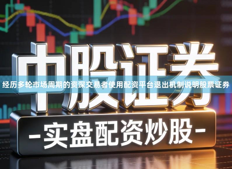 经历多轮市场周期的资深交易者使用配资平台退出机制说明股票证券