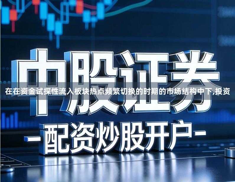 在在资金试探性流入板块热点频繁切换的时期的市场结构中下,投资