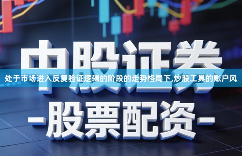 处于市场进入反复验证逻辑的阶段的走势格局下,炒股工具的账户风
