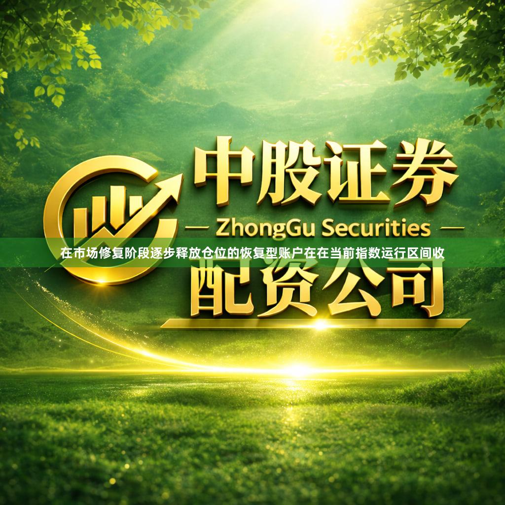 在市场修复阶段逐步释放仓位的恢复型账户在在当前指数运行区间收