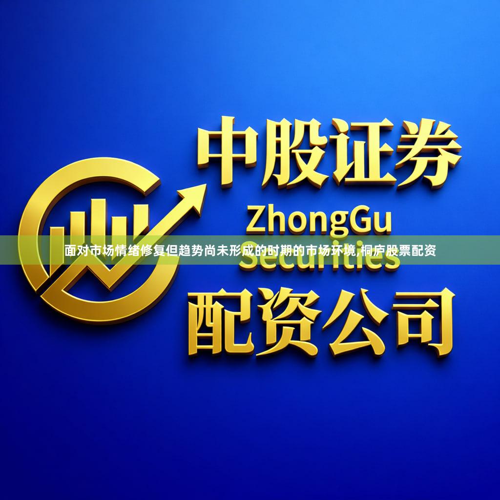 面对市场情绪修复但趋势尚未形成的时期的市场环境,桐庐股票配资