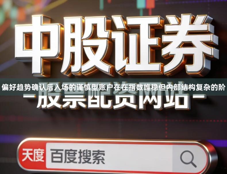 偏好趋势确认后入场的谨慎型账户在在指数维稳但内部结构复杂的阶