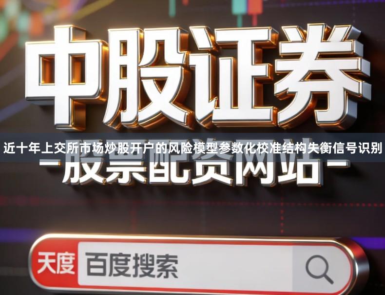 近十年上交所市场炒股开户的风险模型参数化校准结构失衡信号识别