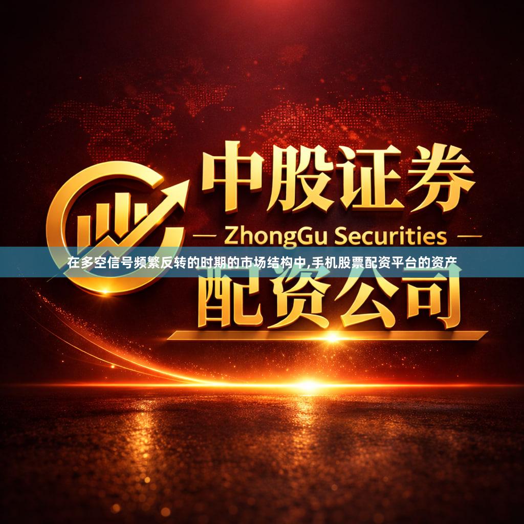 在多空信号频繁反转的时期的市场结构中,手机股票配资平台的资产