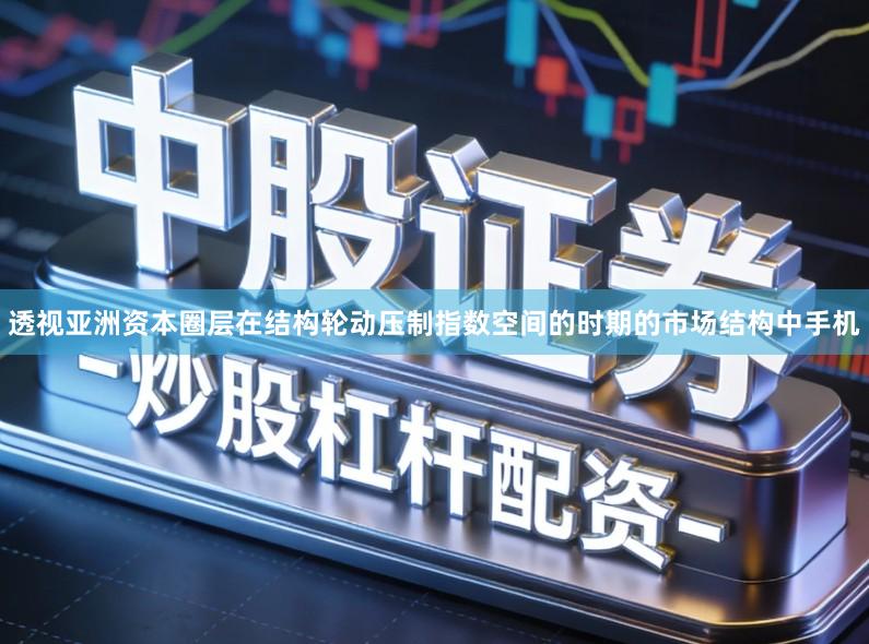 透视亚洲资本圈层在结构轮动压制指数空间的时期的市场结构中手机
