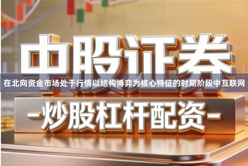 在北向资金市场处于行情以结构博弈为核心特征的时期阶段中互联网
