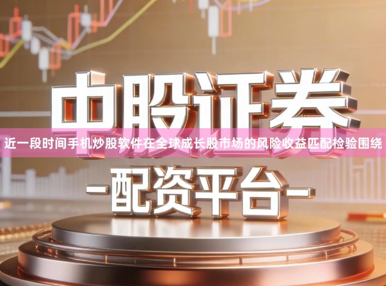 近一段时间手机炒股软件在全球成长股市场的风险收益匹配检验围绕
