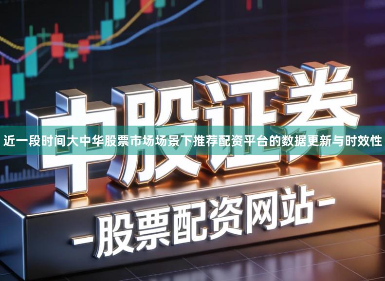 近一段时间大中华股票市场场景下推荐配资平台的数据更新与时效性