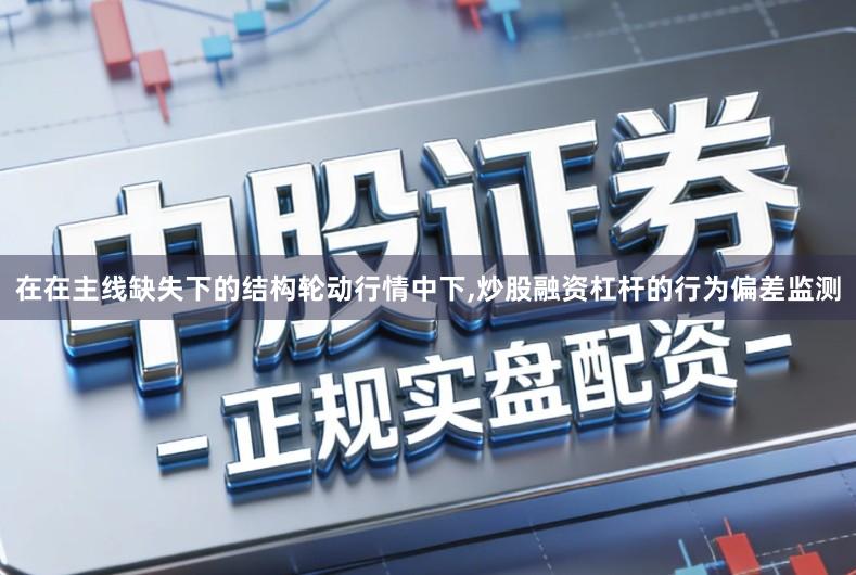在在主线缺失下的结构轮动行情中下,炒股融资杠杆的行为偏差监测