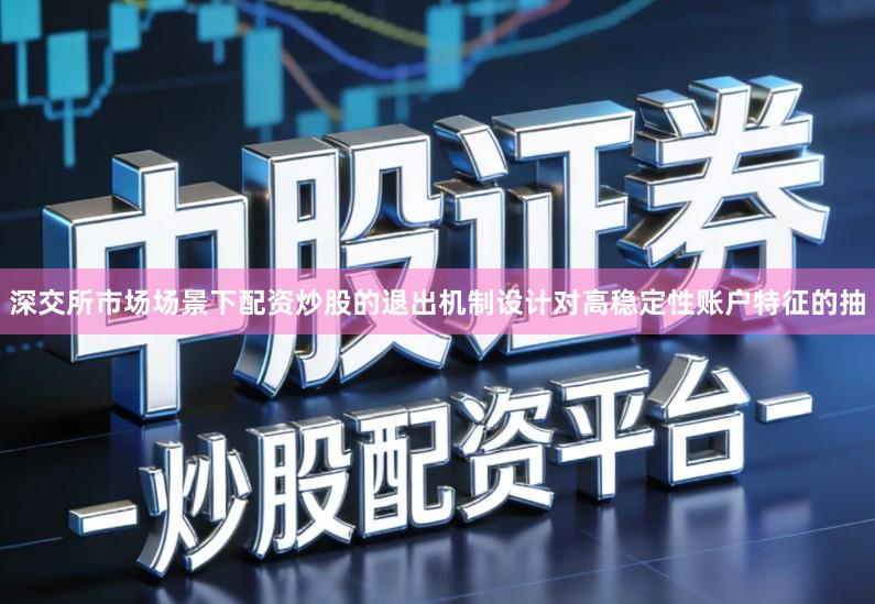 深交所市场场景下配资炒股的退出机制设计对高稳定性账户特征的抽